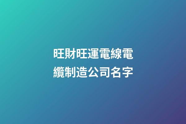 旺財旺運電線電纜制造公司名字-第1張-公司起名-玄機派