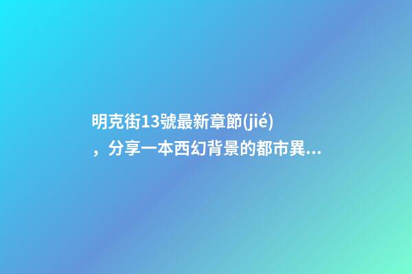 明克街13號最新章節(jié)，分享一本西幻背景的都市異能小說-第1張-觀點-玄機派