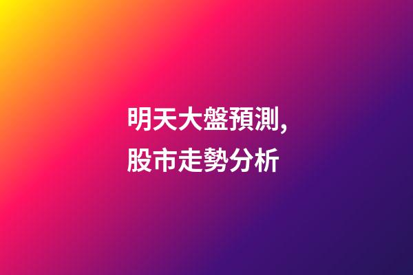 明天大盤預測,股市走勢分析-第1張-觀點-玄機派