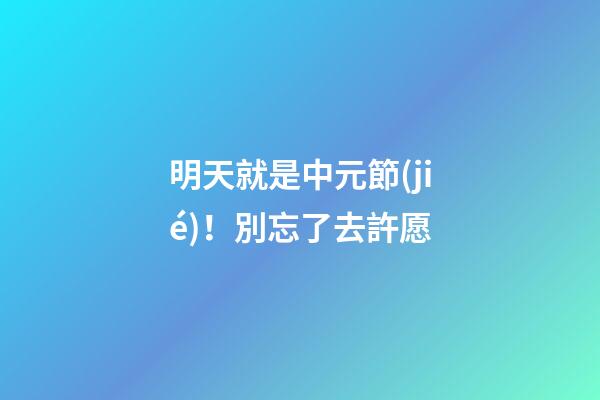 明天就是中元節(jié)！別忘了去許愿