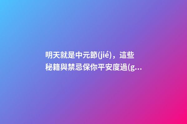 明天就是中元節(jié)，這些秘籍與禁忌保你平安度過(guò)