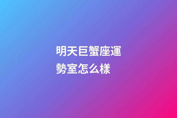 明天巨蟹座運勢室怎么樣-第1張-星座運勢-玄機派