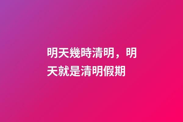 明天幾時清明，明天就是清明假期