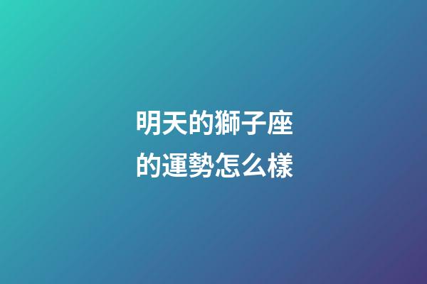 明天的獅子座的運勢怎么樣-第1張-星座運勢-玄機派