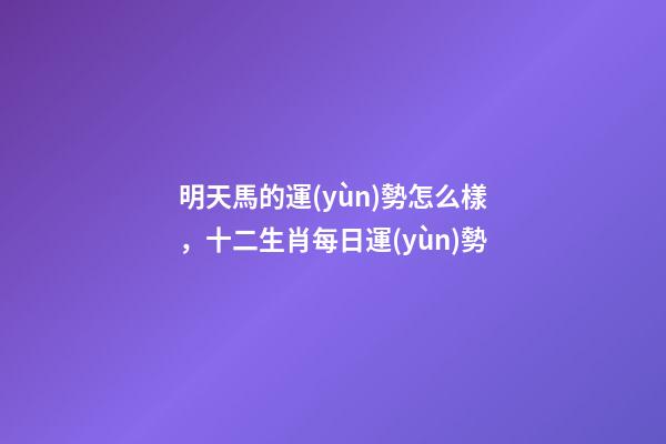 明天馬的運(yùn)勢怎么樣，十二生肖每日運(yùn)勢-第1張-觀點(diǎn)-玄機(jī)派