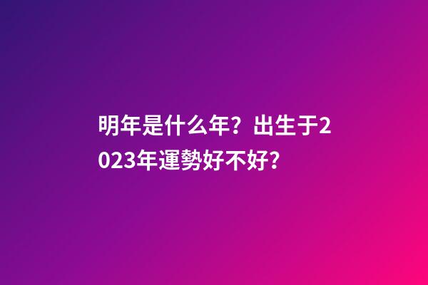 明年是什么年？出生于2023年運勢好不好？