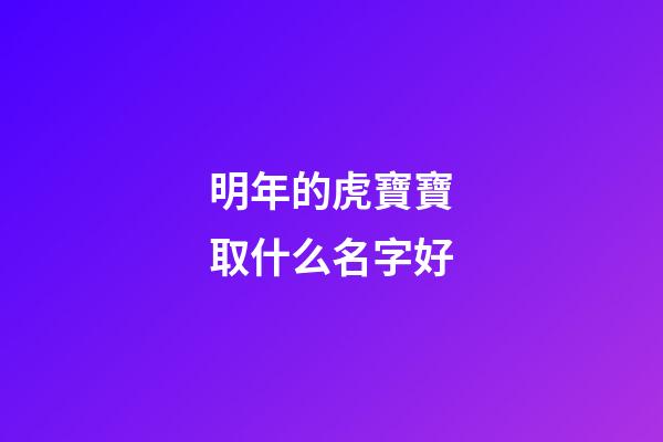 明年的虎寶寶取什么名字好(明年虎寶寶叫什么)-第1張-寶寶起名-玄機(jī)派