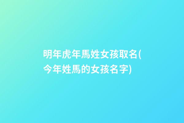 明年虎年馬姓女孩取名(今年姓馬的女孩名字)
