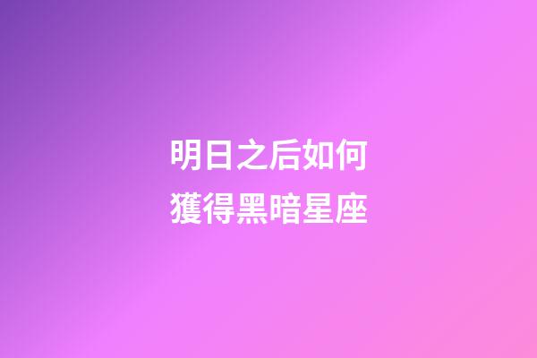 明日之后如何獲得黑暗星座-第1張-星座運勢-玄機(jī)派