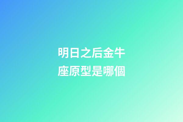 明日之后金牛座原型是哪個-第1張-星座運勢-玄機派