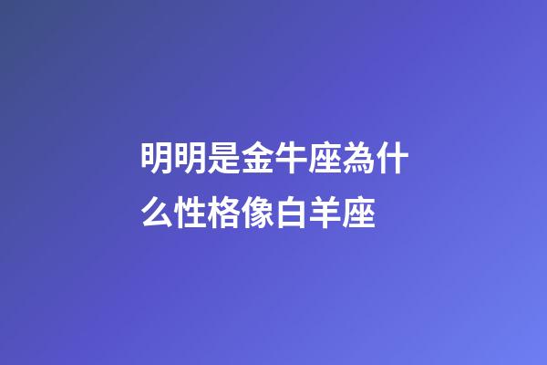 明明是金牛座為什么性格像白羊座-第1張-星座運勢-玄機(jī)派