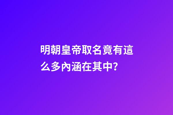 明朝皇帝取名竟有這么多內涵在其中？