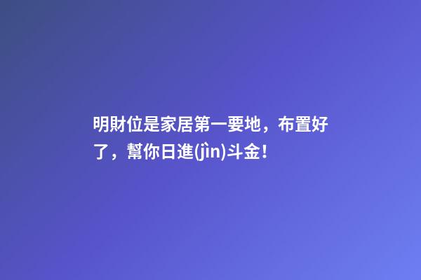 明財位是家居第一要地，布置好了，幫你日進(jìn)斗金！
