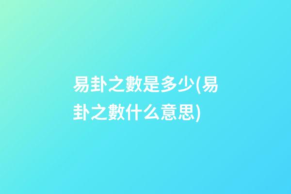 易卦之數是多少(易卦之數什么意思)