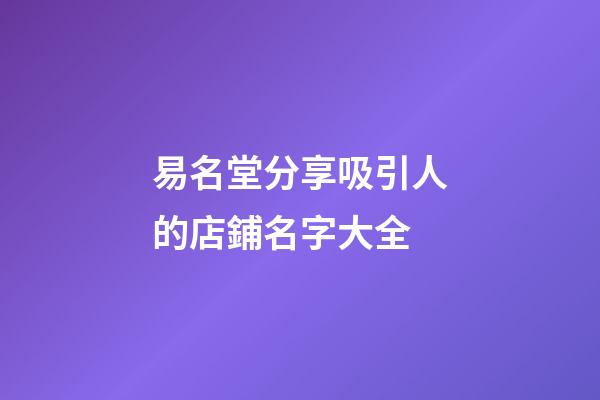 易名堂分享吸引人的店鋪名字大全-第1張-店鋪起名-玄機派