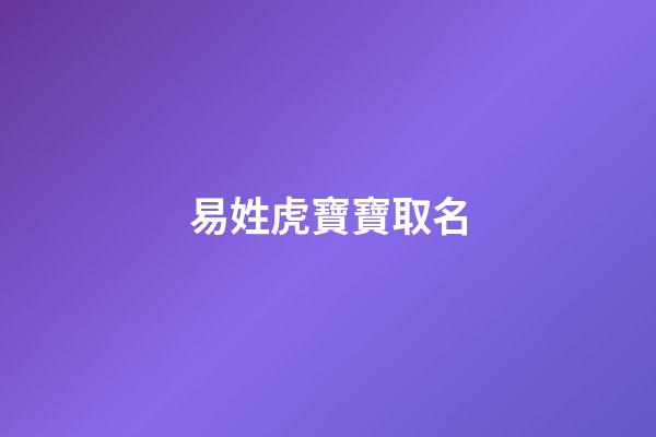 易姓虎寶寶取名(易姓虎寶寶取名君杰好嗎)-第1張-寶寶起名-玄機派