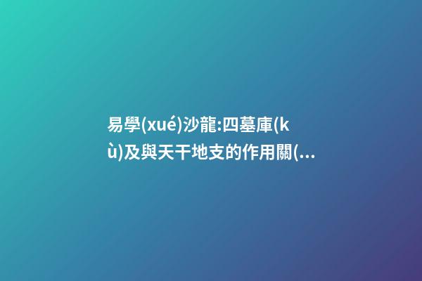 易學(xué)沙龍:四墓庫(kù)及與天干地支的作用關(guān)系