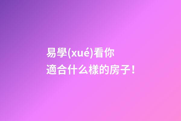 易學(xué)看你適合什么樣的房子！