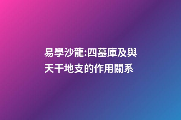 易學沙龍:四墓庫及與天干地支的作用關系