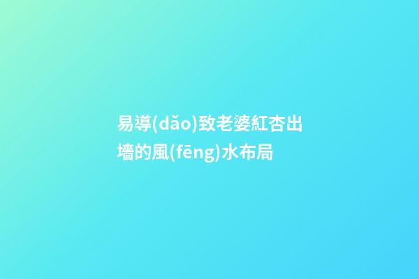 易導(dǎo)致老婆紅杏出墻的風(fēng)水布局