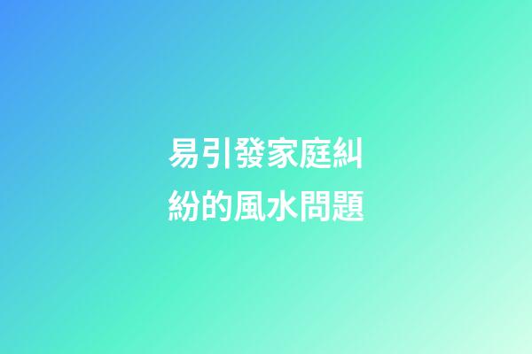 易引發家庭糾紛的風水問題