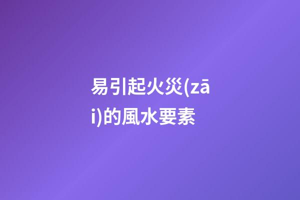 易引起火災(zāi)的風水要素