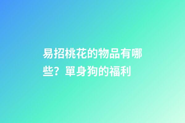 易招桃花的物品有哪些？單身狗的福利