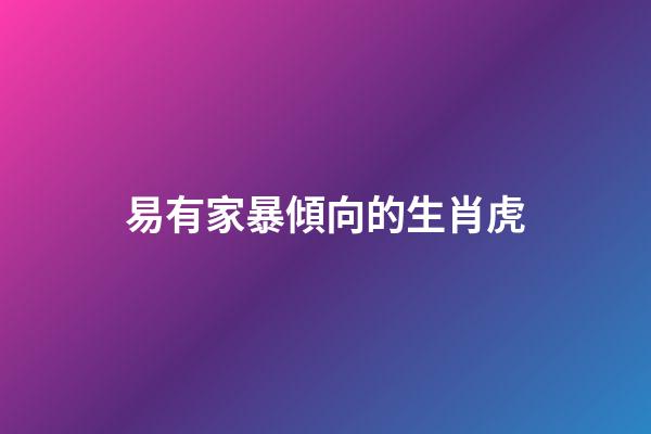 易有家暴傾向的生肖虎