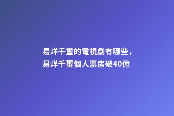 易烊千璽的電視劇有哪些，易烊千璽個人票房破40億-第1張-觀點-玄機派