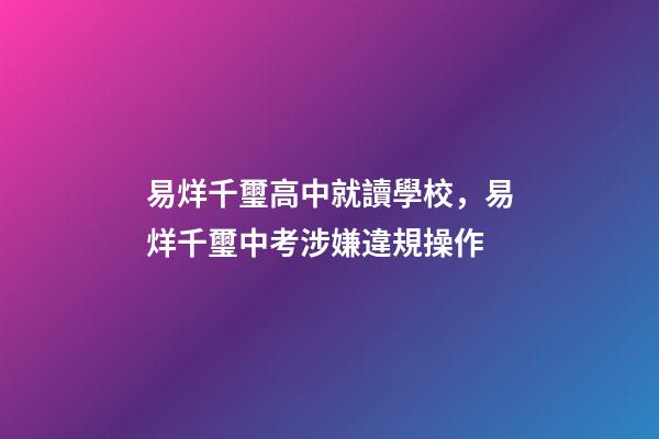 易烊千璽高中就讀學校，易烊千璽中考涉嫌違規操作-第1張-觀點-玄機派