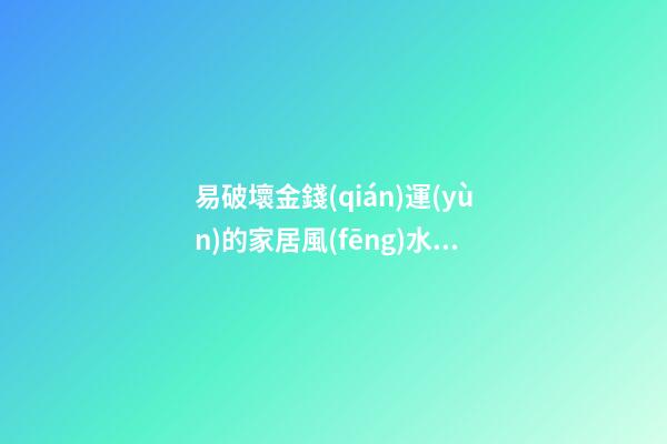 易破壞金錢(qián)運(yùn)的家居風(fēng)水導(dǎo)致不聚財(cái)