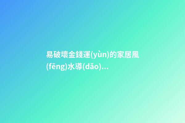易破壞金錢運(yùn)的家居風(fēng)水導(dǎo)致不聚財(cái)