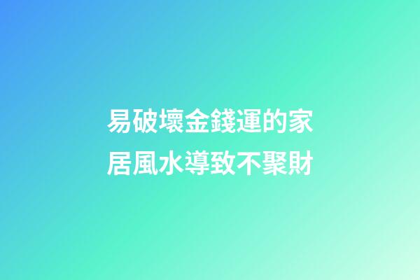 易破壞金錢運的家居風水導致不聚財