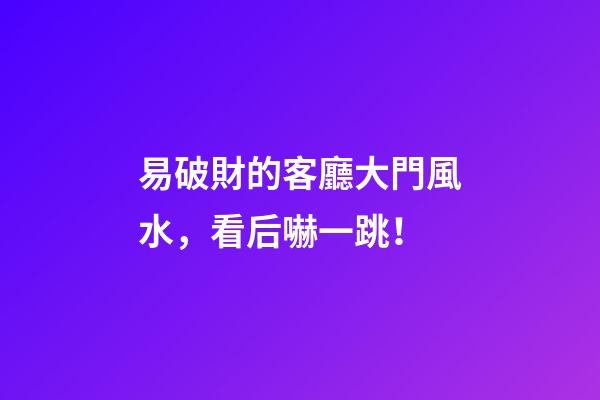 易破財的客廳大門風水，看后嚇一跳！