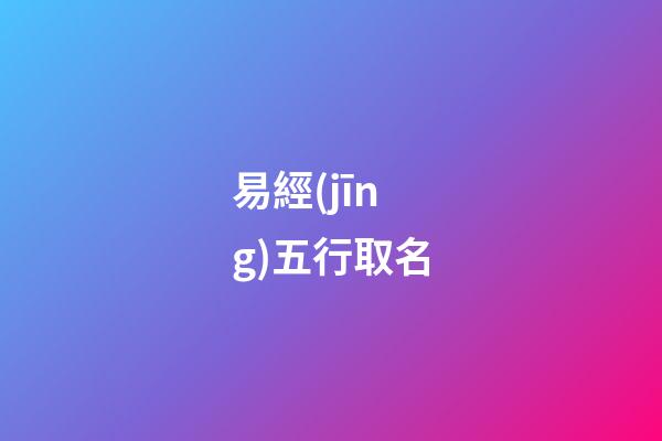 易經(jīng)五行取名-第1張-公司起名-玄機(jī)派