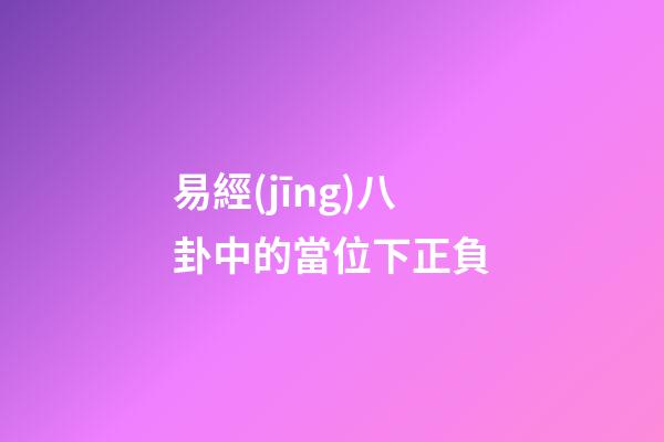 易經(jīng)八卦中的當位下正負