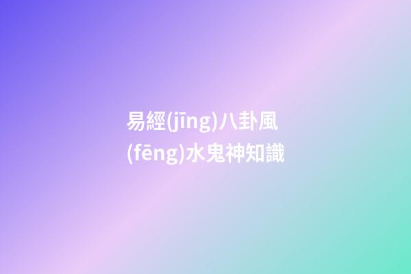 易經(jīng)八卦風(fēng)水鬼神知識
