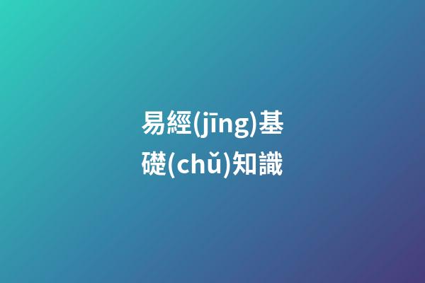 易經(jīng)基礎(chǔ)知識