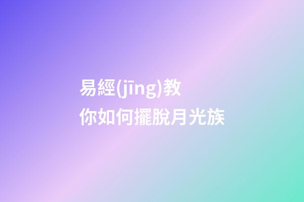 易經(jīng)教你如何擺脫月光族