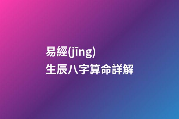 易經(jīng)生辰八字算命詳解
