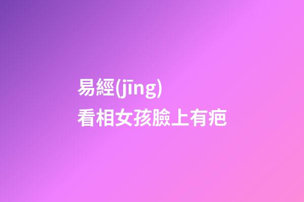 易經(jīng)看相女孩臉上有疤