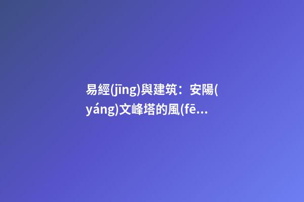 易經(jīng)與建筑：安陽(yáng)文峰塔的風(fēng)水解說(shuō)