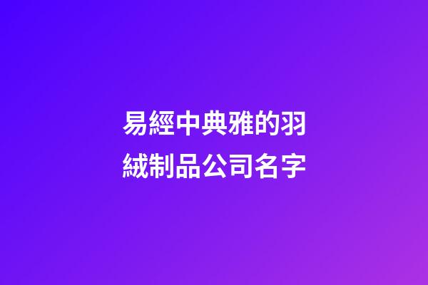 易經中典雅的羽絨制品公司名字-第1張-公司起名-玄機派