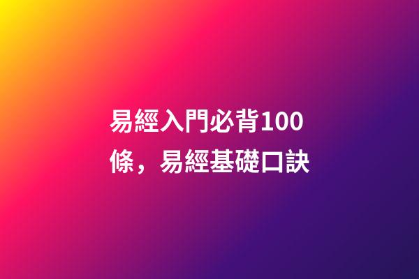 易經入門必背100條，易經基礎口訣-第1張-觀點-玄機派