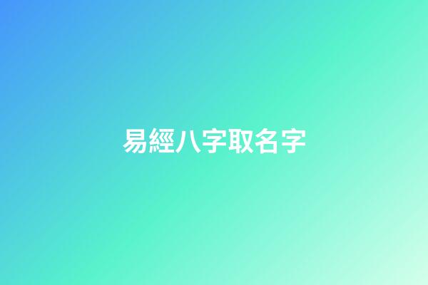 易經八字取名字(易卜八字取名)-第1張-寶寶起名-玄機派