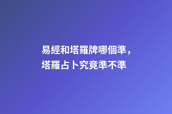 易經和塔羅牌哪個準，塔羅占卜究竟準不準-第1張-觀點-玄機派