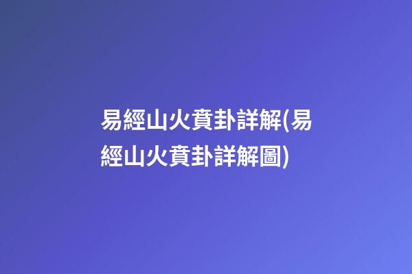 易經山火賁卦詳解(易經山火賁卦詳解圖)