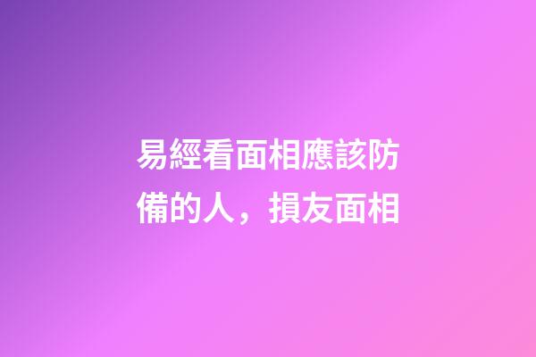 易經看面相應該防備的人，損友面相