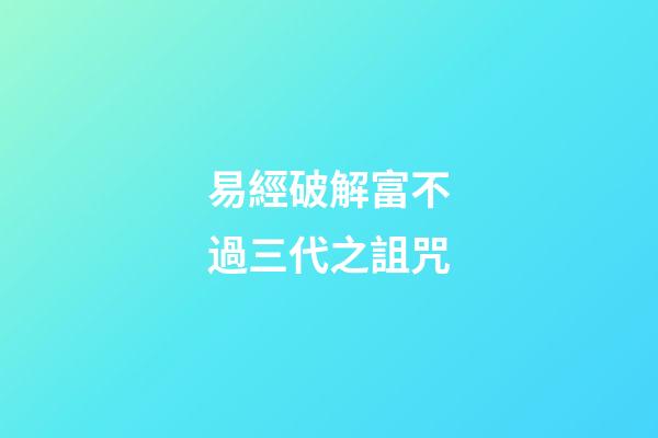 易經破解富不過三代之詛咒