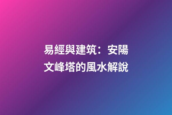 易經與建筑：安陽文峰塔的風水解說